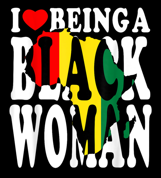 I LOVE BEING A BLACK WOMAN